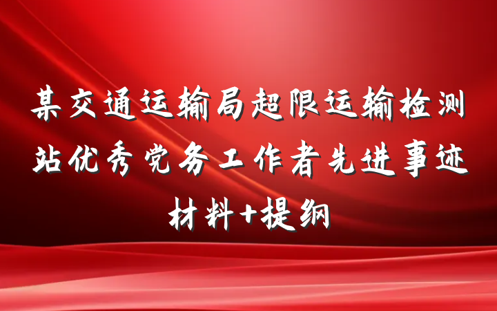 某交通运输局超限运输检测站优秀党务工作者先进事迹材料 提纲