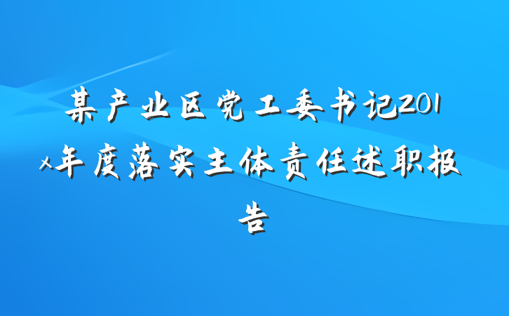 某产业区党工委书记201x年度落实主体责任述职报告