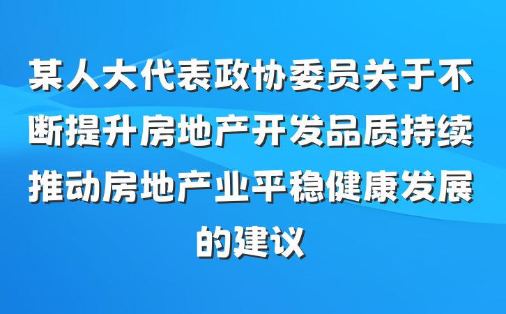 某人大代表政协委员关于不断提升房地产开发品质持续推动房地产业平稳健康发展的建议