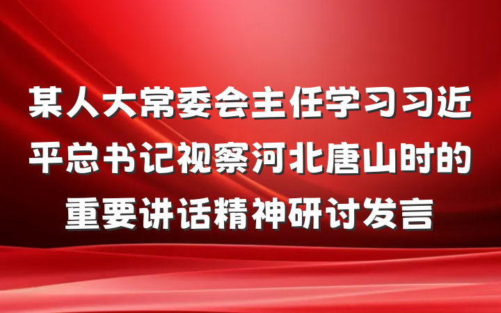 某人大常委会主任学习习近平总书记视察河北唐山时的重要讲话精神研讨发言