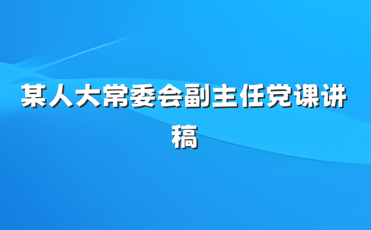 某人大常委会副主任党课讲稿
