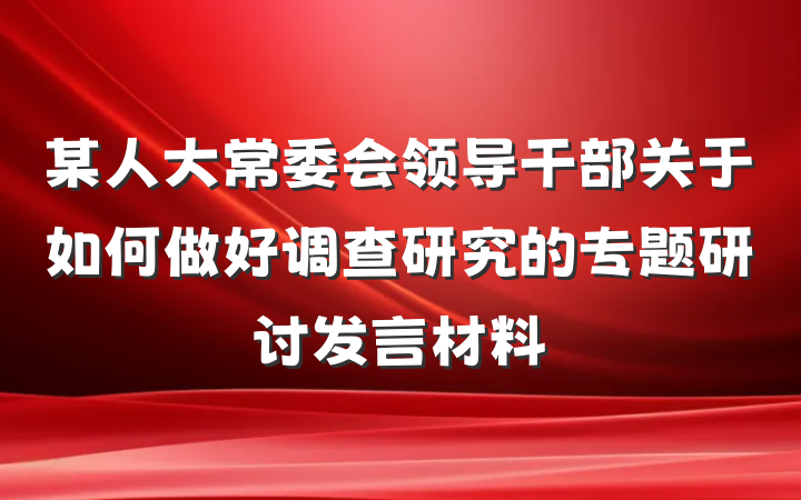 某人大常委会领导干部关于如何做好调查研究的专题研讨发言材料