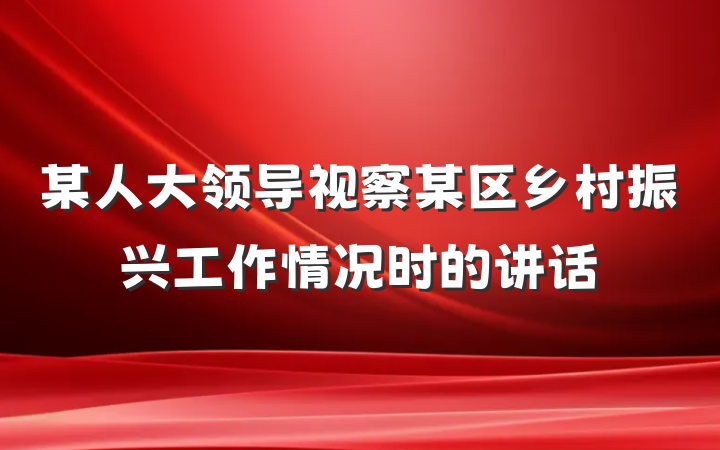 某人大领导视察某区乡村振兴工作情况时的讲话