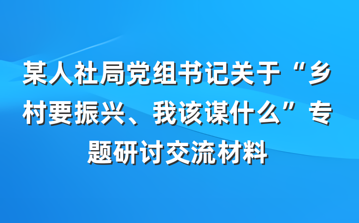 某人社局党组书记关于“乡村要振兴、我该谋什么”专题研讨交流材料