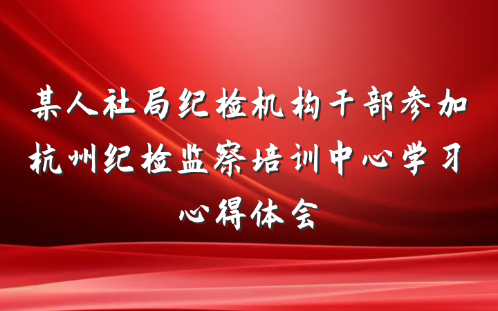 某人社局纪检机构干部参加杭州纪检监察培训中心学习心得体会