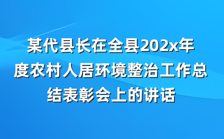 某代县长在全县202x年度农村人居环境整治工作总结表彰会上的讲话