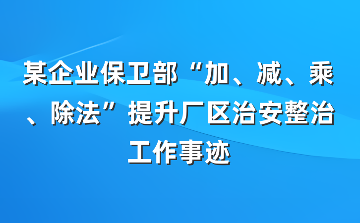 某企业保卫部“加、减、乘、除法”提升厂区治安整治工作事迹