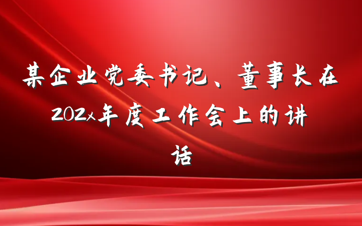 某企业党委书记、董事长在202x年度工作会上的讲话