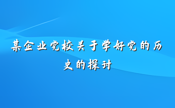 某企业党校关于学好党的历史的探讨