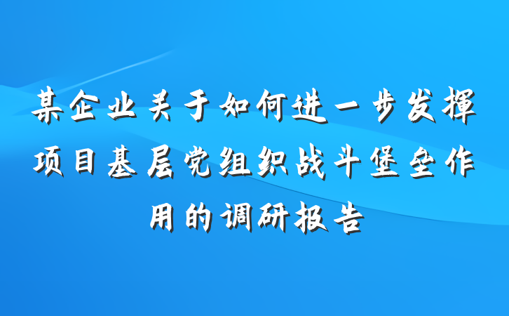 某企业关于如何进一步发挥项目基层党组织战斗堡垒作用的调研报告