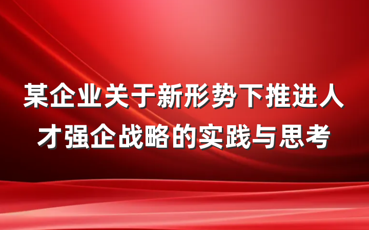 某企业关于新形势下推进人才强企战略的实践与思考