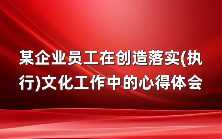 某企业员工在创造落实(执行)文化工作中的心得体会