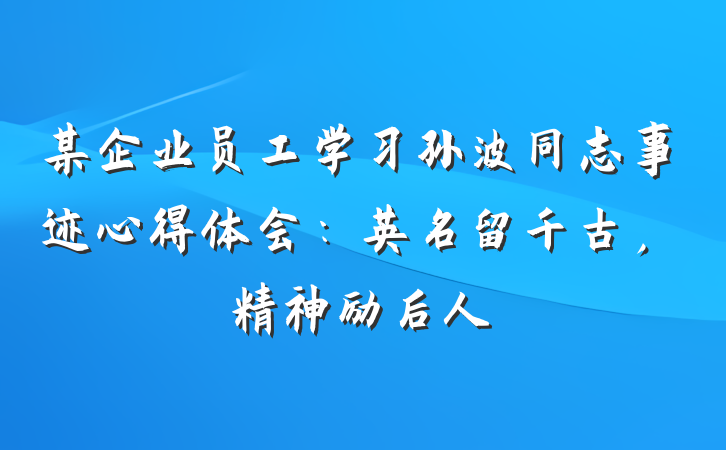 某企业员工学习孙波同志事迹心得体会：英名留千古，精神励后人