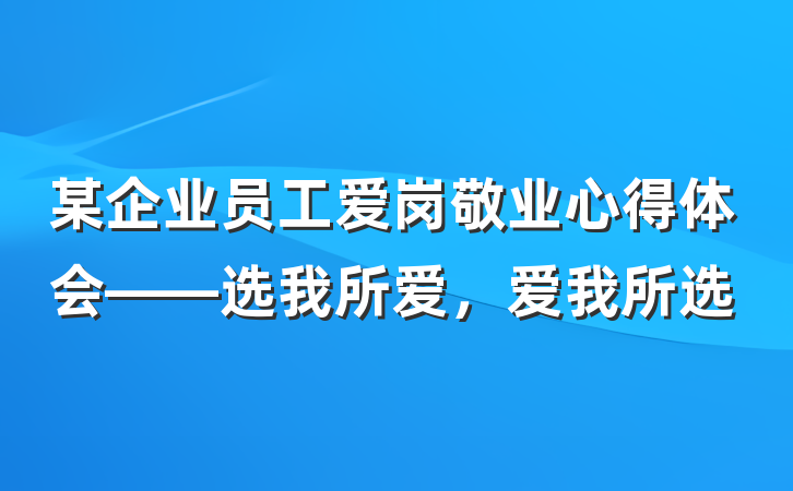 某企业员工爱岗敬业心得体会——选我所爱，爱我所选