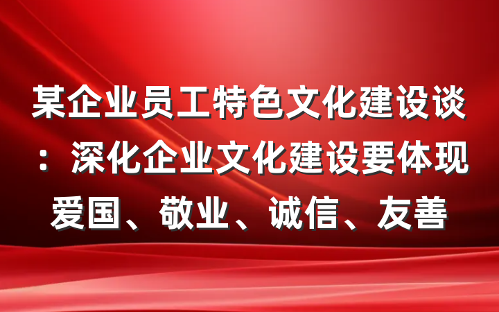 某企业员工特色文化建设谈：深化企业文化建设要体现爱国、敬业、诚信、友善