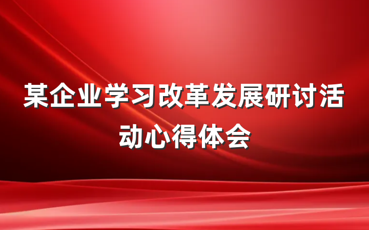 某企业学习改革发展研讨活动心得体会