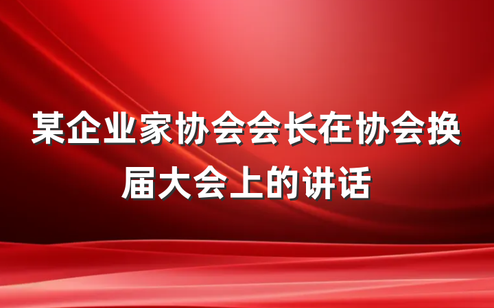 某企业家协会会长在协会换届大会上的讲话
