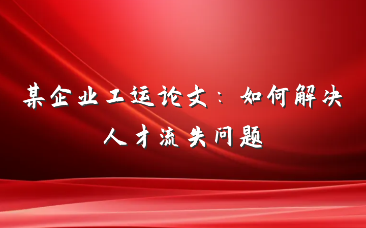 某企业工运论文：如何解决人才流失问题