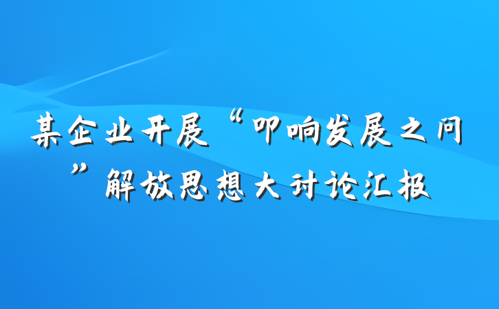 某企业开展“叩响发展之问”解放思想大讨论汇报