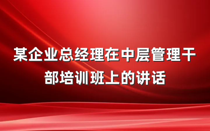 某企业总经理在中层管理干部培训班上的讲话
