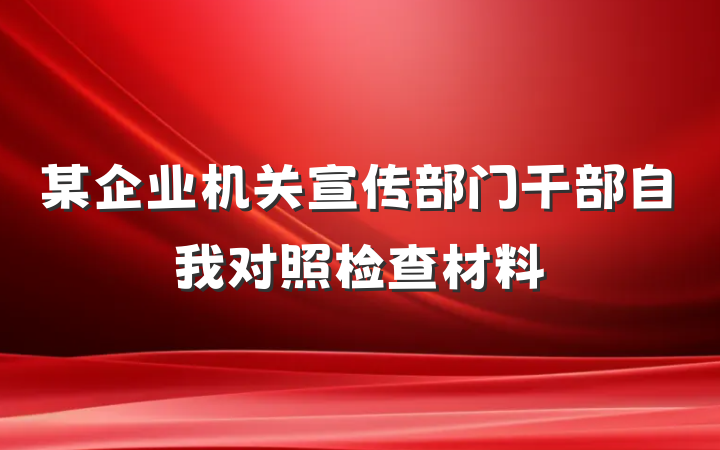 某企业机关宣传部门干部自我对照检查材料