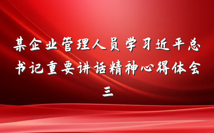 某企业管理人员学习近平总书记重要讲话精神心得体会三