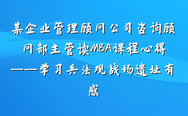 某企业管理顾问公司咨询顾问部主管读MBA课程心得——学习兵法观战场遗址有感