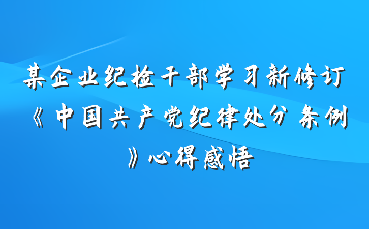 某企业纪检干部学习新修订《中国共产党纪律处分条例》心得感悟