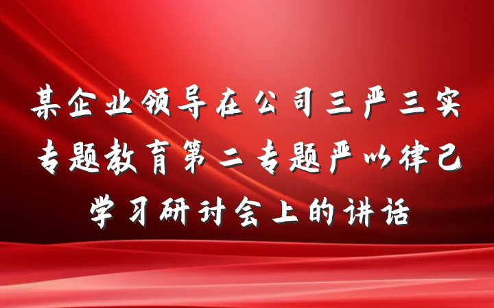 某企业领导在公司三严三实专题教育第二专题严以律己学习研讨会上的讲话