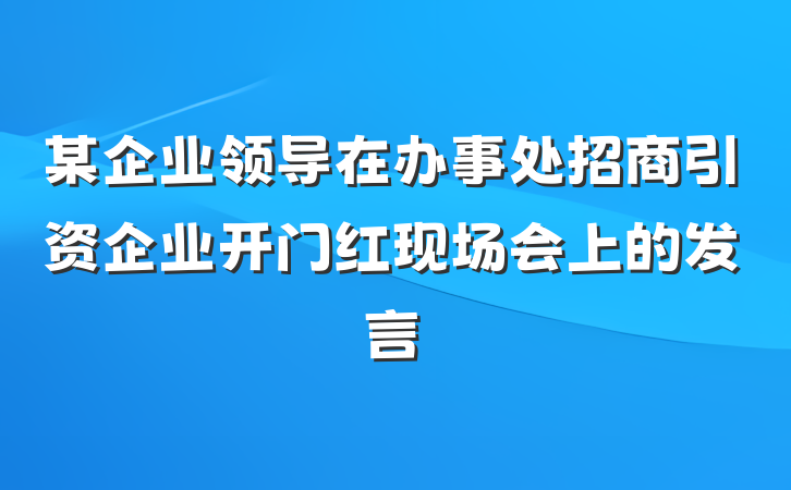 某企业领导在办事处招商引资企业开门红现场会上的发言