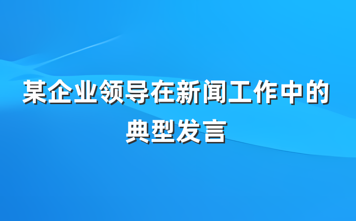 某企业领导在新闻工作中的典型发言
