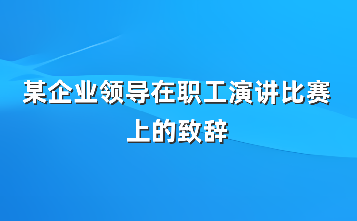 某企业领导在职工演讲比赛上的致辞