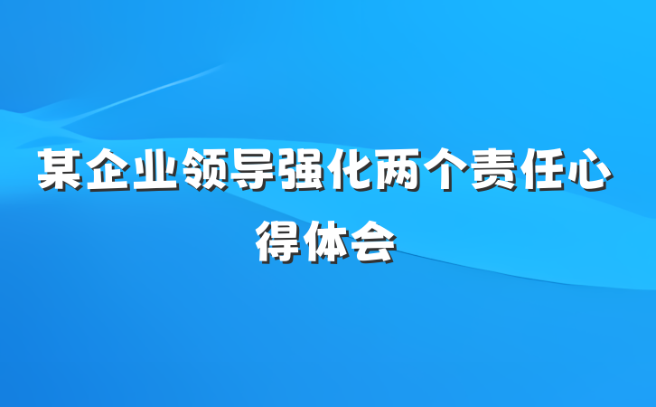 某企业领导强化两个责任心得体会