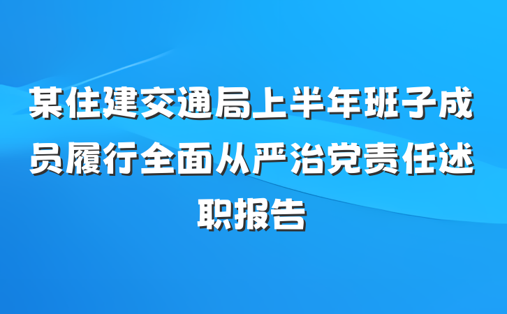 某住建交通局上半年班子成员履行全面从严治党责任述职报告