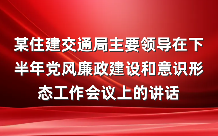 某住建交通局主要领导在下半年党风廉政建设和意识形态工作会议上的讲话