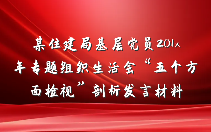 某住建局基层党员201x年专题组织生活会“五个方面检视”剖析发言材料