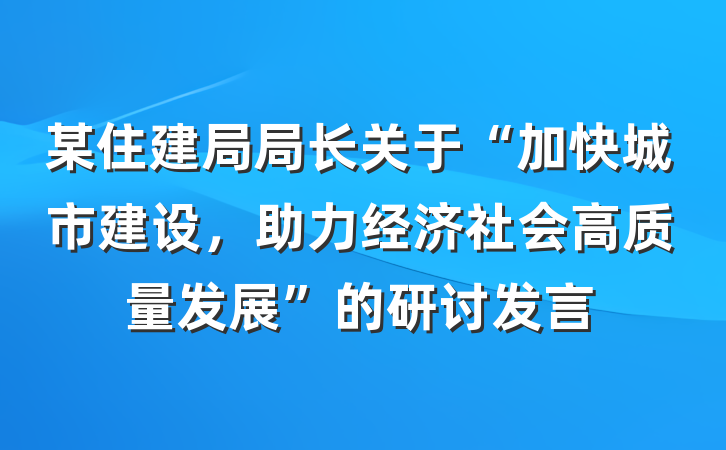某住建局局长关于“加快城市建设，助力经济社会高质量发展”的研讨发言