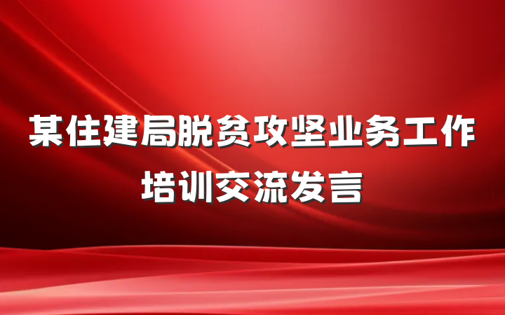 某住建局脱贫攻坚业务工作培训交流发言