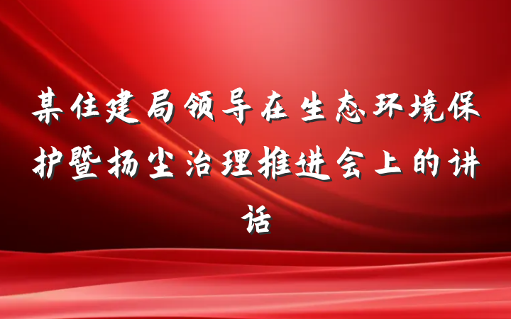 某住建局领导在生态环境保护暨扬尘治理推进会上的讲话