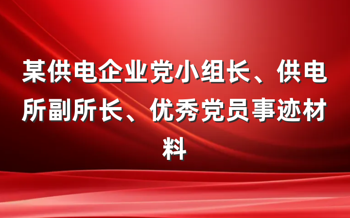 某供电企业党小组长、供电所副所长、优秀党员事迹材料