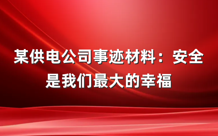 某供电公司事迹材料：安全是我们最大的幸福