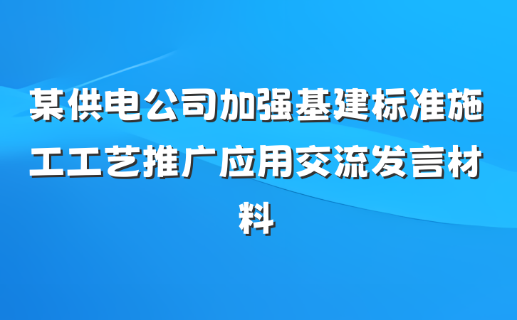 某供电公司加强基建标准施工工艺推广应用交流发言材料