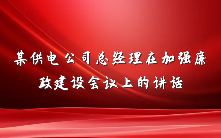 某供电公司总经理在加强廉政建设会议上的讲话