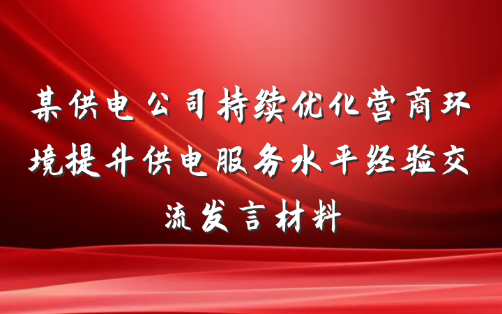 某供电公司持续优化营商环境提升供电服务水平经验交流发言材料