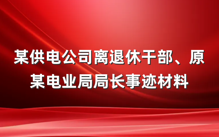 某供电公司离退休干部、原某电业局局长事迹材料