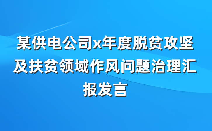 某供电公司x年度脱贫攻坚及扶贫领域作风问题治理汇报发言