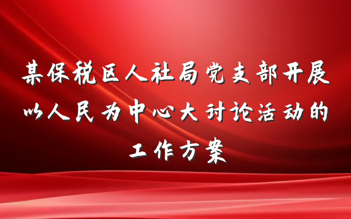 某保税区人社局党支部开展以人民为中心大讨论活动的工作方案