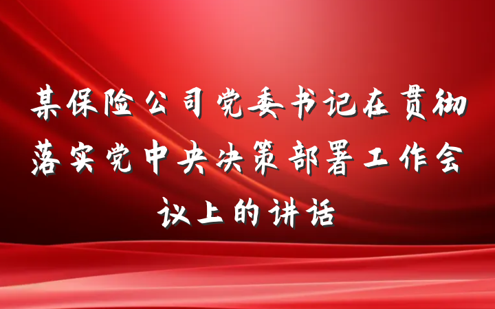 某保险公司党委书记在贯彻落实党中央决策部署工作会议上的讲话