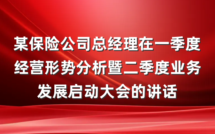 某保险公司总经理在一季度经营形势分析暨二季度业务发展启动大会的讲话
