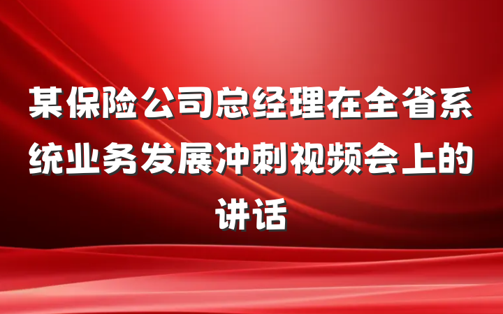 某保险公司总经理在全省系统业务发展冲刺视频会上的讲话